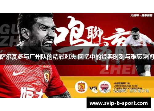 萨尔瓦多与广州队的精彩对决 回忆中的经典时刻与难忘瞬间