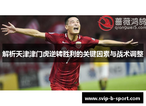 解析天津津门虎逆转胜利的关键因素与战术调整 解析天津津门虎逆转胜利的关键因素与战术调整