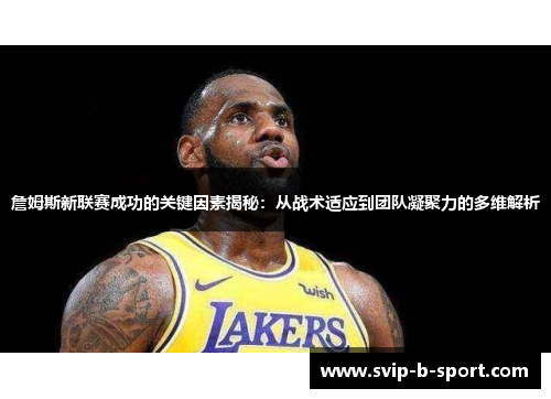 詹姆斯新联赛成功的关键因素揭秘:从战术适应到团队凝聚力的多维解析 詹姆斯新联赛成功的关键因素揭秘:从战术适应到团队凝聚力的多维解析