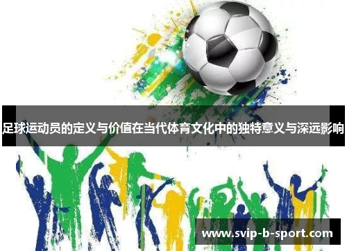 足球运动员的定义与价值在当代体育文化中的独特意义与深远影响 足球运动员的定义与价值在当代体育文化中的独特意义与深远影响