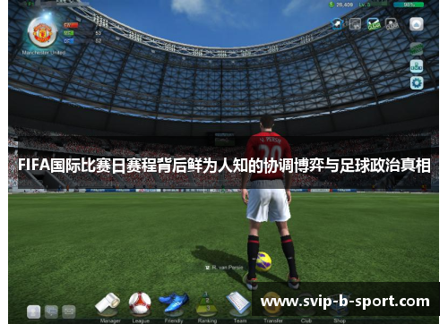 FIFA国际比赛日赛程背后鲜为人知的协调博弈与足球政治真相 FIFA国际比赛日赛程背后鲜为人知的协调博弈与足球政治真相