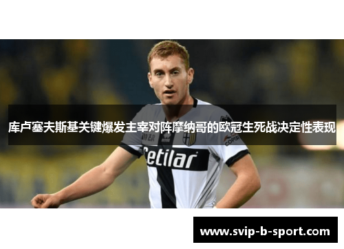 库卢塞夫斯基关键爆发主宰对阵摩纳哥的欧冠生死战决定性表现 库卢塞夫斯基关键爆发主宰对阵摩纳哥的欧冠生死战决定性表现
