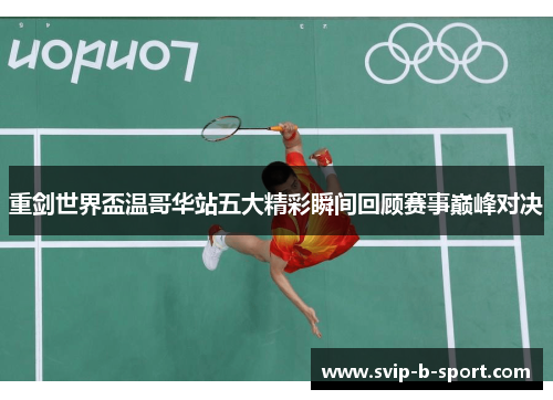 重剑世界盃温哥华站五大精彩瞬间回顾赛事巅峰对决