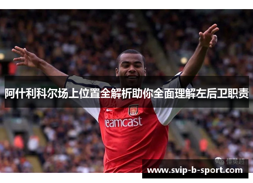 阿什利科尔场上位置全解析助你全面理解左后卫职责