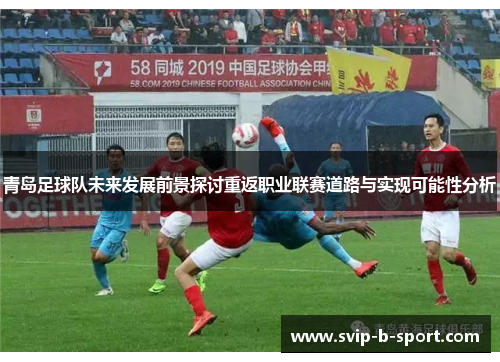 青岛足球队未来发展前景探讨重返职业联赛道路与实现可能性分析