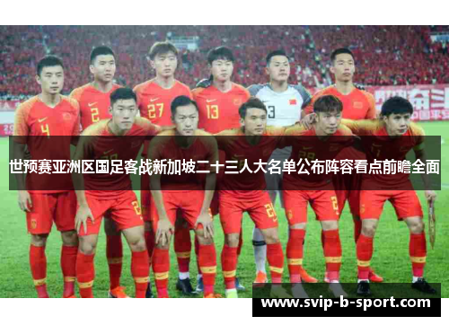 世预赛亚洲区国足客战新加坡二十三人大名单公布阵容看点前瞻全面 世预赛亚洲区国足客战新加坡二十三人大名单公布阵容看点前瞻全面