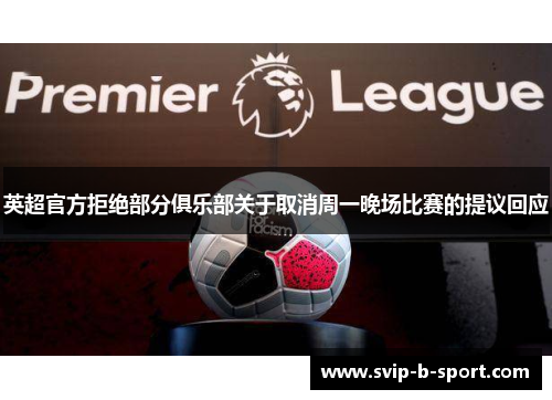 英超官方拒绝部分俱乐部关于取消周一晚场比赛的提议回应 英超官方拒绝部分俱乐部关于取消周一晚场比赛的提议回应